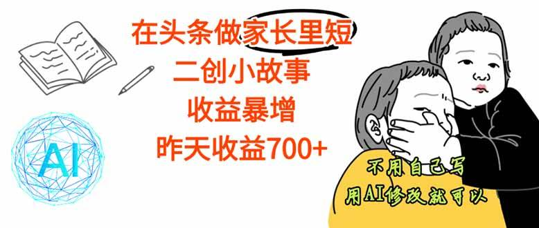 (10.6)【机会通知】头条内容新蓝海:“家长里短”故事二创赛道,有人已借此实现单月1.5w+稳定收益。