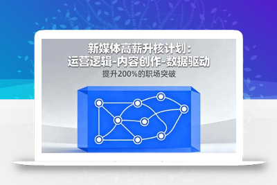 (10.1)新媒体高薪升核计划：运营逻辑-内容创作-数据驱动，提升200%的职场突破