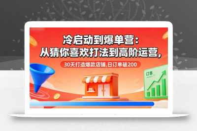 (10.5)【问题解决型】30天店铺冷启动术：“猜你喜欢”打法与高阶运营结合，实现日订单破200。