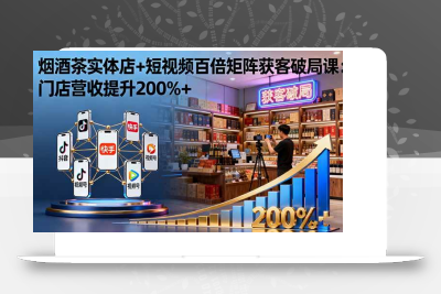 (10.15)烟酒茶实体店+短视频百倍矩阵获客破局课：门店营收提升200%+
