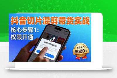 (10.20)抖音切片混剪带货实战：权限开通、商品挂车、混剪手法，新手月入8000+