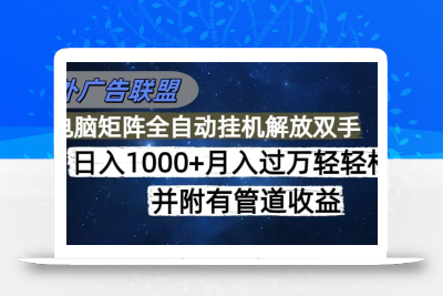 (10.9)海外广告联盟每天几分钟日入1000+无脑操作，可矩阵并附有管道收益