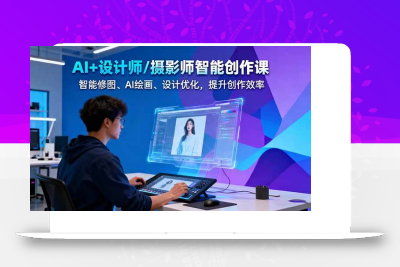 (10.27)AI+设计师/摄影师智能创作课：智能修图、AI绘画、设计优化，提升创作效率