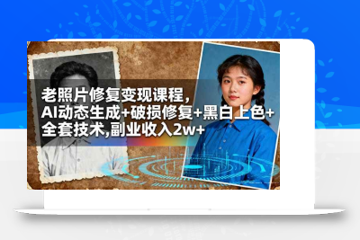 (10.25)老照片修复变现课程，AI动态生成+破损修复+黑白上色+全套技术,副业收入2w+