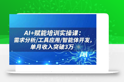 (11.10)AI+赋能培训实操课：需求分析/工具应用/智能体开发，单月收入突破3万