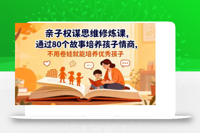 (11.3)亲子权谋思维修炼课，通过80个故事培养孩子情商,不用卷娃就能培养优秀孩子