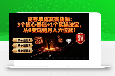 (11.1)高 客单成交实战课：3个核心基础+1个实操法宝，从0变现到月入六位数！