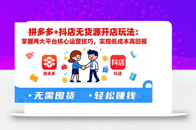 (10.30)拼多多+抖店无货源开店玩法：掌握两大平台核心运营技巧，实现低成本高回报