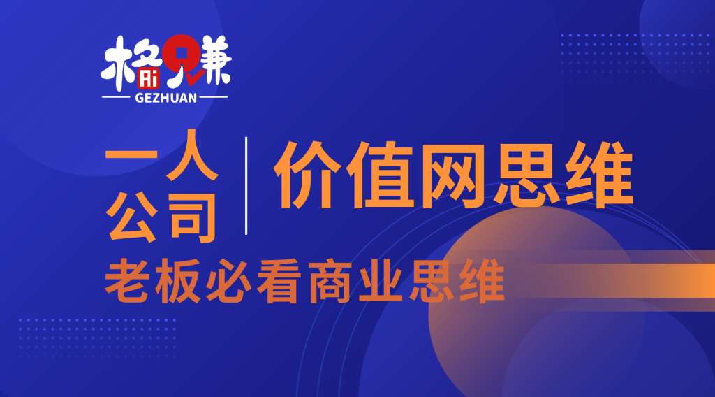 AI时代，一人公司如何靠“价值网”让对手连模仿的门都摸不到？-格赚_GEZHUAN_AI落地案例库_一人公司赚钱模式_中小企业AI转型服务